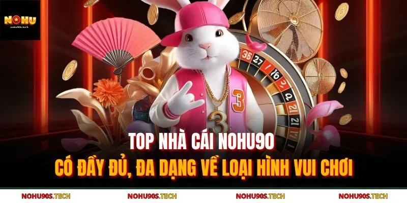 Top nhà cái Nohu90 có đầy đủ, đa dạng về loại hình vui chơi